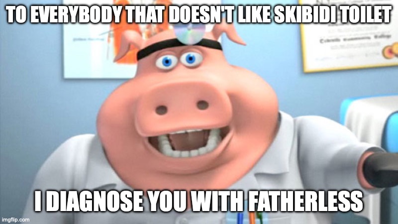 I Diagnose You With Dead | TO EVERYBODY THAT DOESN'T LIKE SKIBIDI TOILET; I DIAGNOSE YOU WITH FATHERLESS | image tagged in i diagnose you with dead | made w/ Imgflip meme maker