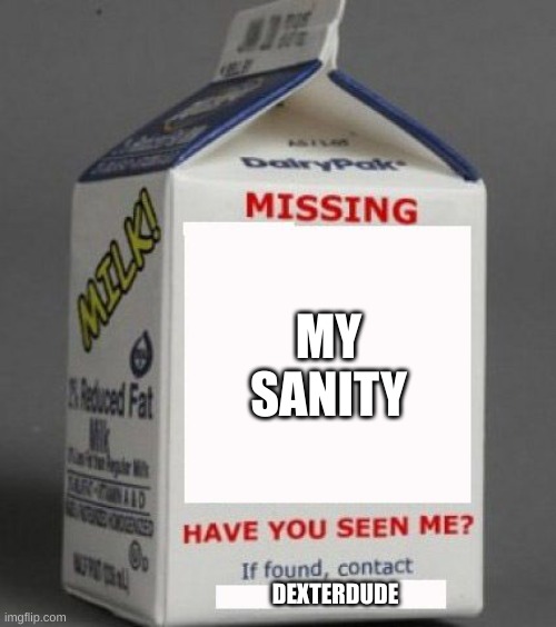 Milk carton | MY SANITY; DEXTERDUDE | image tagged in milk carton | made w/ Imgflip meme maker