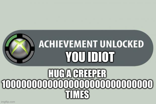 achievement unlocked | HUG A CREEPER 10000000000000000000000000000 TIMES; YOU IDIOT | image tagged in achievement unlocked | made w/ Imgflip meme maker