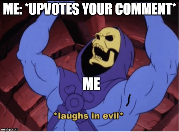 Laughs in evil | ME: *UPVOTES YOUR COMMENT* ME | image tagged in laughs in evil | made w/ Imgflip meme maker