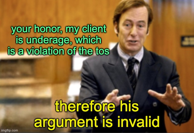 Saul Goodman defending | your honor, my client is underage, which is a violation of the tos; therefore his argument is invalid | image tagged in saul goodman defending | made w/ Imgflip meme maker