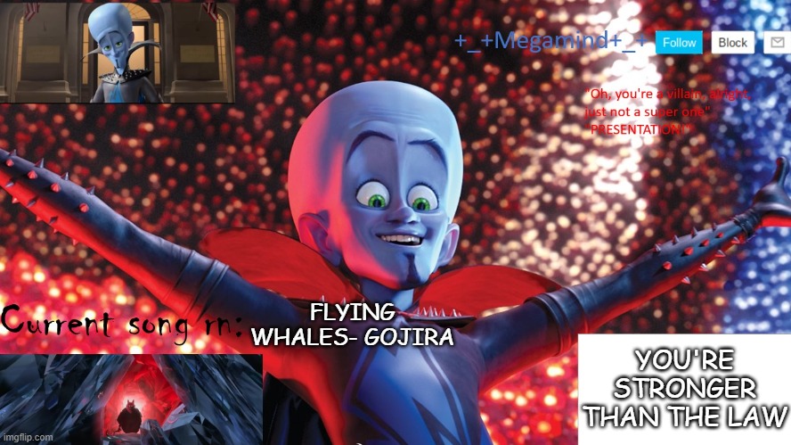 _Megamind_ Template | YOU'RE STRONGER THAN THE LAW; FLYING WHALES- GOJIRA | image tagged in _megamind_ template | made w/ Imgflip meme maker