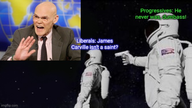 And he's just the tip of the iceberg. | Progressives: He never was, dumbass! Liberals: James Carville isn't a saint? | image tagged in new always has been,wake up babe,democratic party,leadership | made w/ Imgflip meme maker