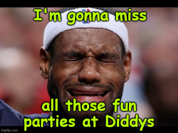 "Diddy has the best parties" - LeBron | I'm gonna miss; all those fun parties at Diddys | image tagged in labron,sad,fbi,raided,diddy | made w/ Imgflip meme maker