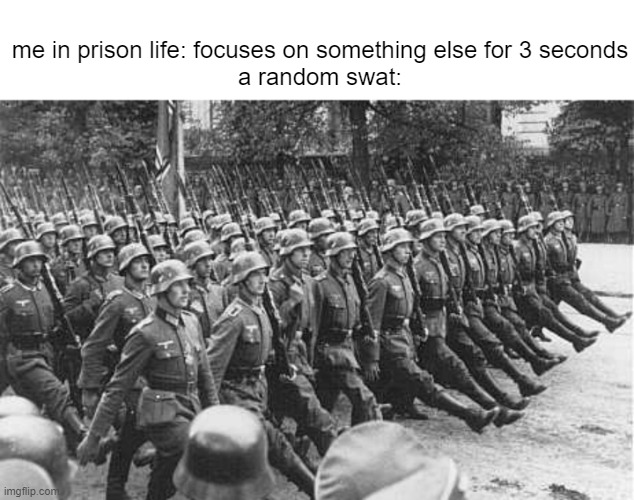 All 3 seconds does is kill my K:D ratio | me in prison life: focuses on something else for 3 seconds
a random swat: | image tagged in german soldiers marching,roblox,relatable | made w/ Imgflip meme maker