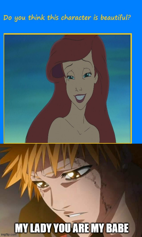 ichigo finds ariel beautiful | MY LADY YOU ARE MY BABE | image tagged in who thinks ariel is beautiful,ichigo,anime meme,bleach,the little mermaid,babes | made w/ Imgflip meme maker