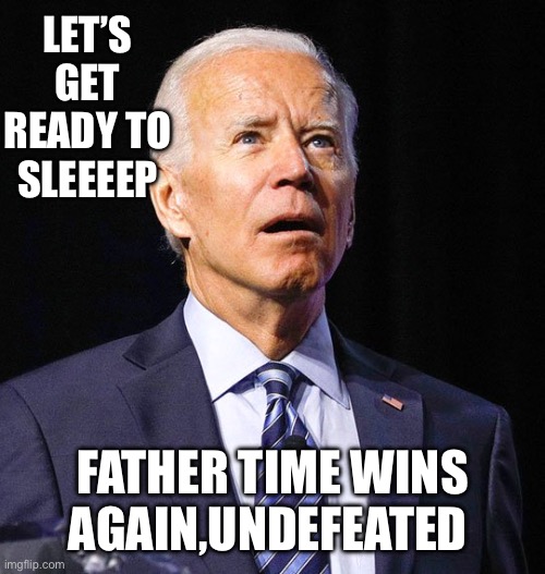 Joe Biden | LET’S GET READY TO SLEEEEP; FATHER TIME WINS AGAIN,UNDEFEATED | image tagged in joe biden | made w/ Imgflip meme maker