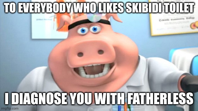 I diagnose you with X | TO EVERYBODY WHO LIKES SKIBIDI TOILET I DIAGNOSE YOU WITH FATHERLESS | image tagged in i diagnose you with x | made w/ Imgflip meme maker