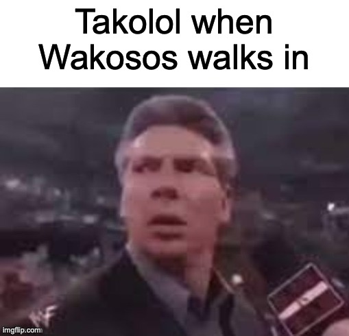x when x walks in | Takolol when Wakosos walks in | image tagged in x when x walks in | made w/ Imgflip meme maker