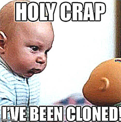 HOLY CRAP I'VE BEEN CLONED | image tagged in holy crap i've been cloned | made w/ Imgflip meme maker