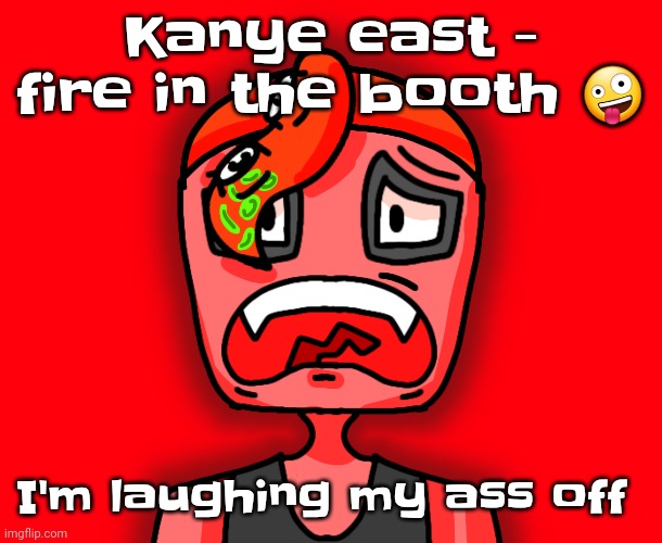 Octollie disturbed | Kanye east - fire in the booth 🤪; I'm laughing my ass off | image tagged in octollie disturbed | made w/ Imgflip meme maker