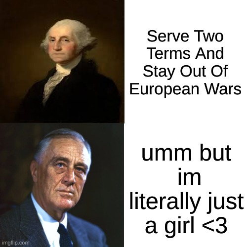 Drake Hotline Bling Meme | Serve Two Terms And Stay Out Of European Wars; umm but  im literally just a girl <3 | image tagged in memes,drake hotline bling | made w/ Imgflip meme maker