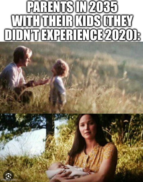 I dunno, my thought process in making the meme made sense. | PARENTS IN 2035 WITH THEIR KIDS (THEY DIDN’T EXPERIENCE 2020): | image tagged in blank white template | made w/ Imgflip meme maker