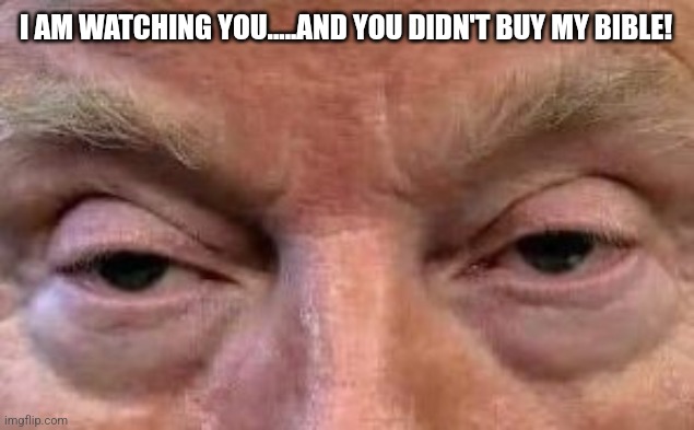 I am watching you | I AM WATCHING YOU.....AND YOU DIDN'T BUY MY BIBLE! | image tagged in conservative,republican,democrat,trump,trump supporter,maga | made w/ Imgflip meme maker