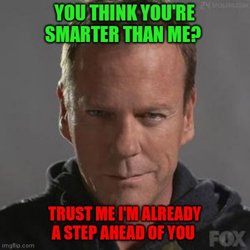 A step ahead of you | YOU THINK YOU'RE SMARTER THAN ME? TRUST ME I'M ALREADY A STEP AHEAD OF YOU | image tagged in funny memes | made w/ Imgflip meme maker