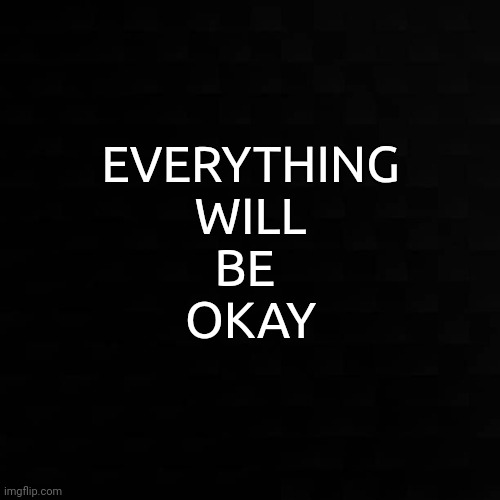 Just let go. | EVERYTHING
WILL
BE 
OKAY | image tagged in life,death,everything | made w/ Imgflip meme maker
