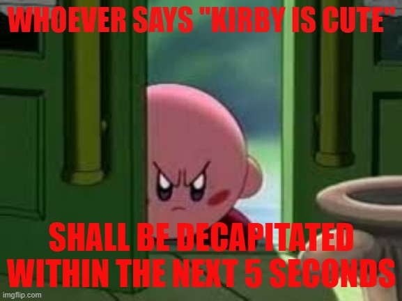 Pissed off Kirby | WHOEVER SAYS "KIRBY IS CUTE"; SHALL BE DECAPITATED WITHIN THE NEXT 5 SECONDS | image tagged in pissed off kirby | made w/ Imgflip meme maker