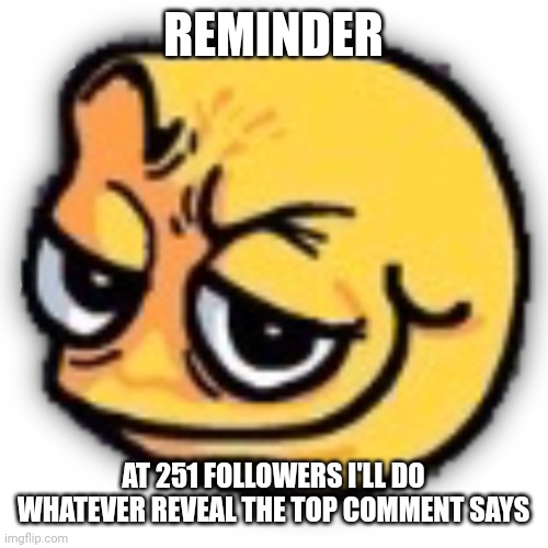 Update | REMINDER; AT 251 FOLLOWERS I'LL DO WHATEVER REVEAL THE TOP COMMENT SAYS | image tagged in anus shit | made w/ Imgflip meme maker