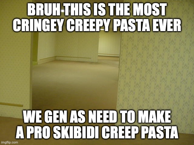 The Backrooms | BRUH THIS IS THE MOST CRINGEY CREEPY PASTA EVER; WE GEN AS NEED TO MAKE A PRO SKIBIDI CREEP PASTA | image tagged in the backrooms | made w/ Imgflip meme maker