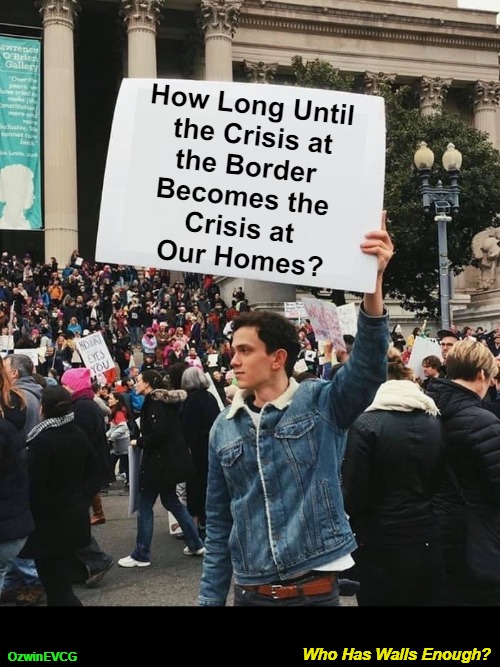 Who Has Walls Enough? [AV] | How Long Until 

the Crisis at

the Border 

Becomes the 

Crisis at 

Our Homes? Who Has Walls Enough? OzwinEVCG | image tagged in border crisis,manufactured chaos,invasion of america,worldwide destabilization,occupiers,traitors | made w/ Imgflip meme maker