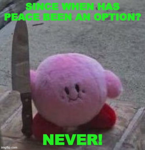 creepy kirby | SINCE WHEN HAS PEACE BEEN AN OPTION? NEVER! | image tagged in creepy kirby | made w/ Imgflip meme maker