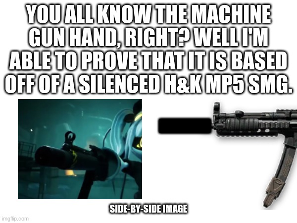 See the resemblance? | YOU ALL KNOW THE MACHINE GUN HAND, RIGHT? WELL I'M ABLE TO PROVE THAT IT IS BASED OFF OF A SILENCED H&K MP5 SMG. I; SIDE-BY-SIDE IMAGE | image tagged in murder | made w/ Imgflip meme maker