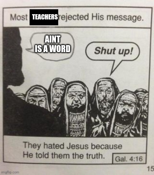 They hated Jesus meme | TEACHERS; AINT IS A WORD | image tagged in they hated jesus meme | made w/ Imgflip meme maker
