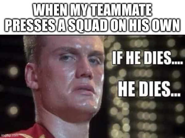 If he dies, he dies | WHEN MY TEAMMATE PRESSES A SQUAD ON HIS OWN | image tagged in rocky,funny | made w/ Imgflip meme maker
