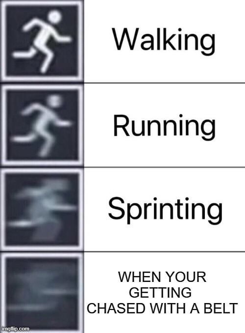 SPEEDRUN M0DE ACTIVATED | WHEN YOUR GETTING  CHASED WITH A BELT | image tagged in walking running sprinting | made w/ Imgflip meme maker