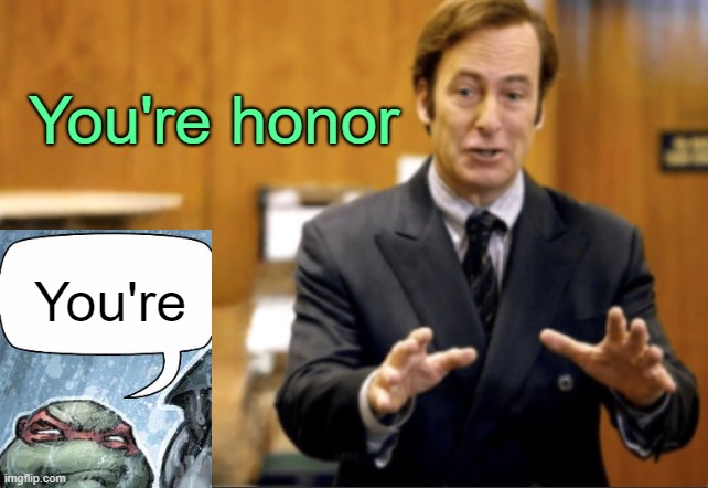 . | You're honor; You're | image tagged in saul goodman defending | made w/ Imgflip meme maker