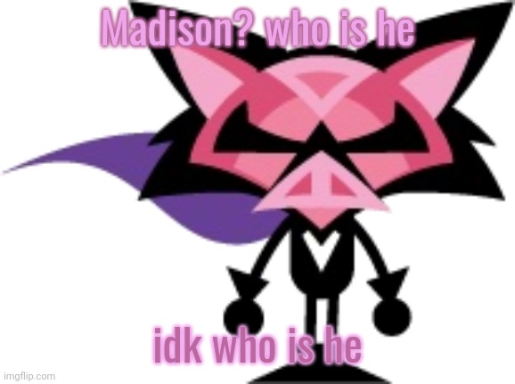 denga | Madison? who is he; idk who is he | image tagged in denga | made w/ Imgflip meme maker