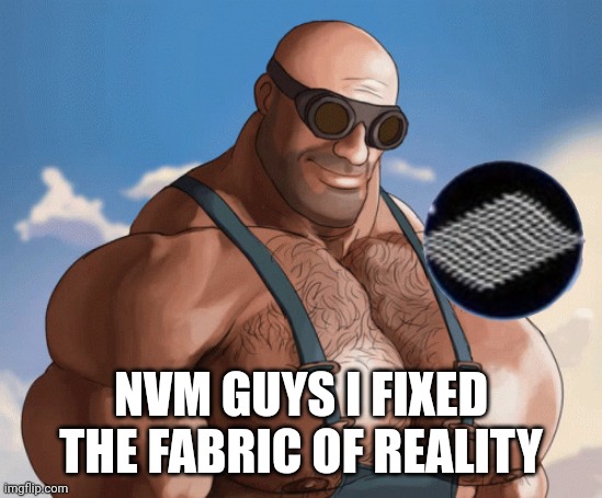 Buff engineer | NVM GUYS I FIXED THE FABRIC OF REALITY | image tagged in buff engineer | made w/ Imgflip meme maker