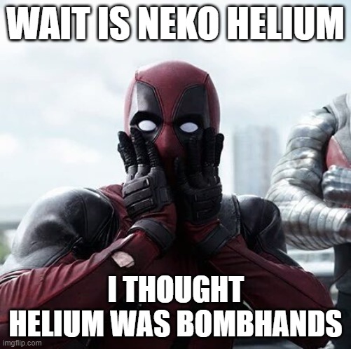 Deadpool Surprised | WAIT IS NEKO HELIUM; I THOUGHT HELIUM WAS BOMBHANDS | image tagged in memes,deadpool surprised | made w/ Imgflip meme maker