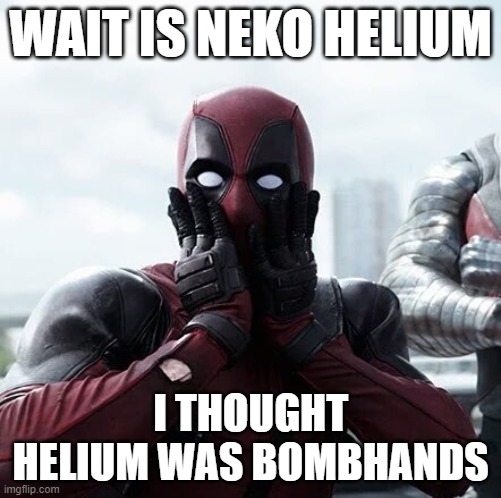 Deadpool Surprised Meme | WAIT IS NEKO HELIUM; I THOUGHT HELIUM WAS BOMBHANDS | image tagged in memes,deadpool surprised | made w/ Imgflip meme maker