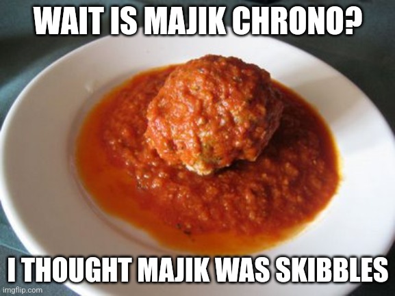 Meatball | WAIT IS MAJIK CHRONO? I THOUGHT MAJIK WAS SKIBBLES | image tagged in meatball | made w/ Imgflip meme maker