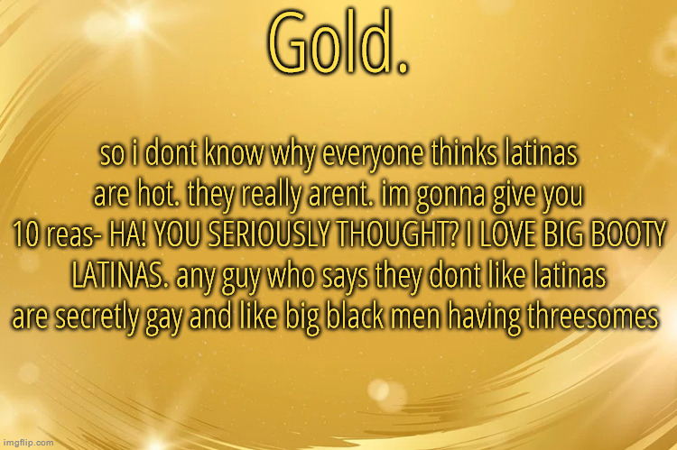 Silver Announcement Template 6.0 | so i dont know why everyone thinks latinas are hot. they really arent. im gonna give you 10 reas- HA! YOU SERIOUSLY THOUGHT? I LOVE BIG BOOTY LATINAS. any guy who says they dont like latinas are secretly gay and like big black men having threesomes | image tagged in silver announcement template 6 0 | made w/ Imgflip meme maker