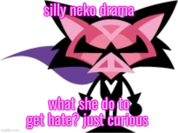 just curious? | silly neko drama; what she do to get hate? just curious | image tagged in denga | made w/ Imgflip meme maker