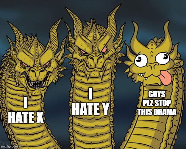 Three-headed Dragon | I HATE Y; GUYS PLZ STOP THIS DRAMA; I HATE X | image tagged in three-headed dragon | made w/ Imgflip meme maker