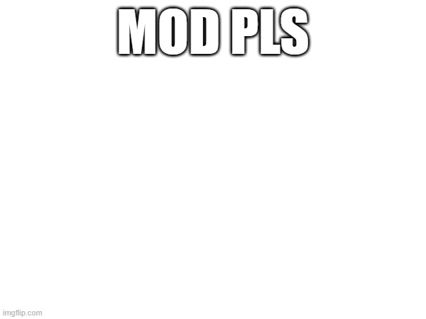 MOD PLS | made w/ Imgflip meme maker