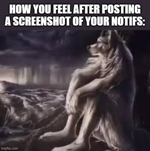 Alpha wolf | HOW YOU FEEL AFTER POSTING A SCREENSHOT OF YOUR NOTIFS: | image tagged in alpha wolf | made w/ Imgflip meme maker