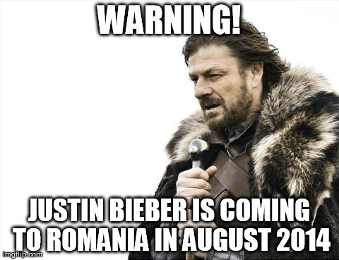 Brace Yourselves X is Coming | WARNING! JUSTIN BIEBER IS COMING TO ROMANIA IN AUGUST 2014 | image tagged in memes,brace yourselves x is coming | made w/ Imgflip meme maker