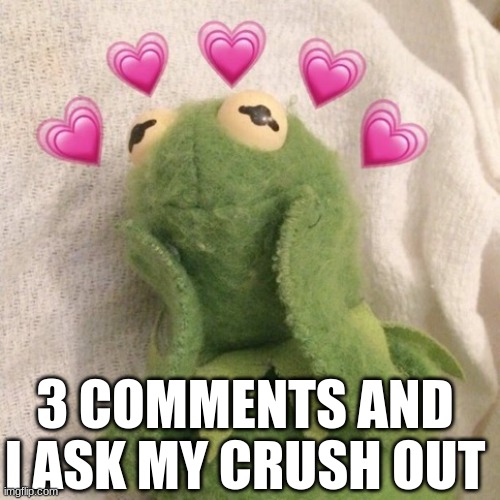 Blushing Kermit  | 3 COMMENTS AND I ASK MY CRUSH OUT | image tagged in blushing kermit | made w/ Imgflip meme maker