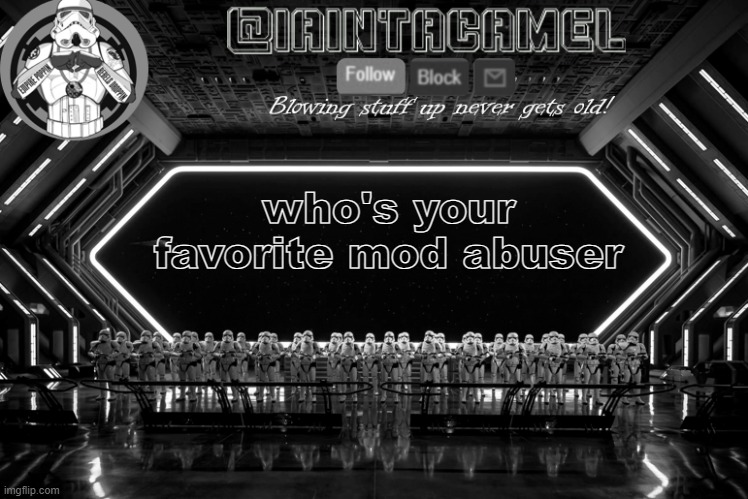 iaintacamel | who's your favorite mod abuser | image tagged in iaintacamel | made w/ Imgflip meme maker