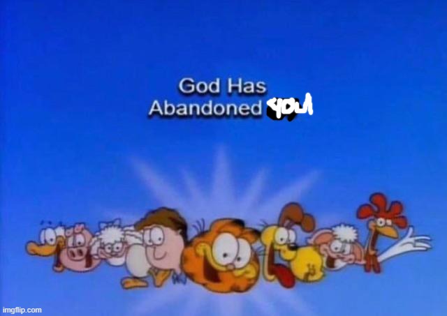 Garfield God has abandoned us | image tagged in garfield god has abandoned us | made w/ Imgflip meme maker