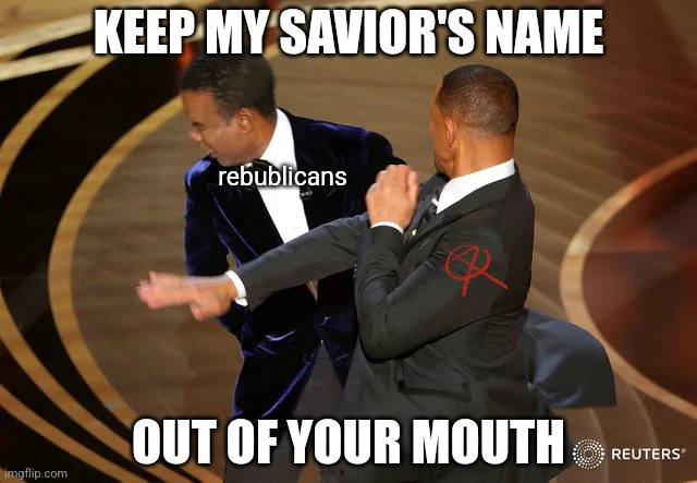 Will Smith punching Chris Rock | KEEP MY SAVIOR'S NAME; rebublicans; OUT OF YOUR MOUTH | image tagged in will smith punching chris rock | made w/ Imgflip meme maker