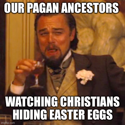 Laughing Leo Meme | OUR PAGAN ANCESTORS; WATCHING CHRISTIANS HIDING EASTER EGGS | image tagged in memes,laughing leo | made w/ Imgflip meme maker
