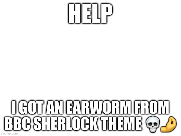 HELP; I GOT AN EARWORM FROM BBC SHERLOCK THEME 💀🤌 | image tagged in sherlock holmes,earworm | made w/ Imgflip meme maker
