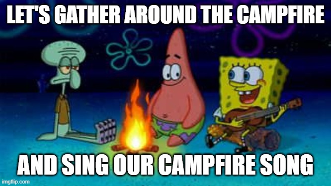 LET'S GATHER AROUND THE CAMPFIRE AND SING OUR CAMPFIRE SONG | image tagged in spongebob campfire song | made w/ Imgflip meme maker