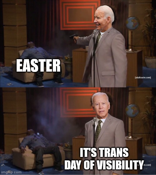 How does one wish Happy Easter and Trans day of visibility? | EASTER; IT'S TRANS DAY OF VISIBILITY | image tagged in memes,who killed hannibal,democrats,easter,biden | made w/ Imgflip meme maker