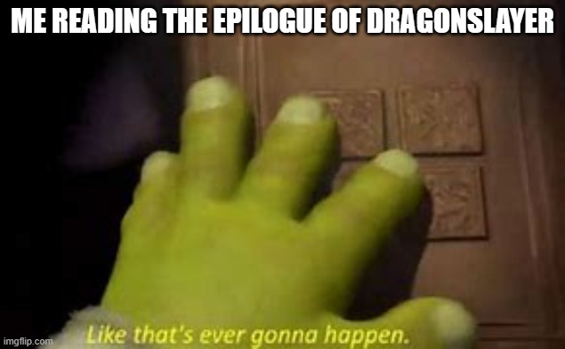 ((foreshadowing)) | ME READING THE EPILOGUE OF DRAGONSLAYER | image tagged in like that's ever gonna happen | made w/ Imgflip meme maker